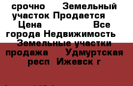 срочно!    Земельный участок!Продается! › Цена ­ 1 000 000 - Все города Недвижимость » Земельные участки продажа   . Удмуртская респ.,Ижевск г.